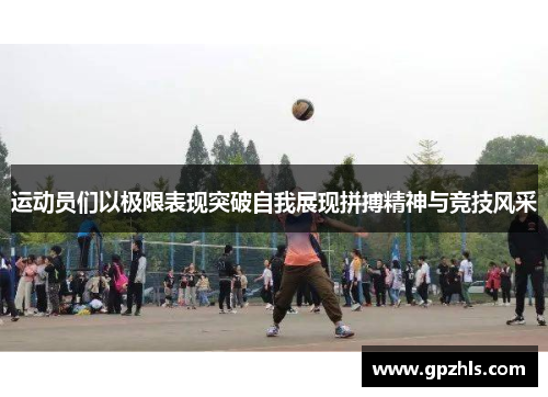 运动员们以极限表现突破自我展现拼搏精神与竞技风采