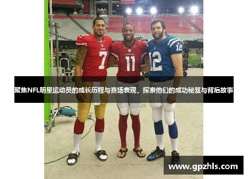 聚焦NFL明星运动员的成长历程与赛场表现，探索他们的成功秘笈与背后故事