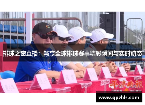 排球之窗直播：畅享全球排球赛事精彩瞬间与实时动态