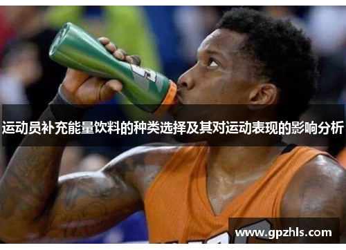 运动员补充能量饮料的种类选择及其对运动表现的影响分析