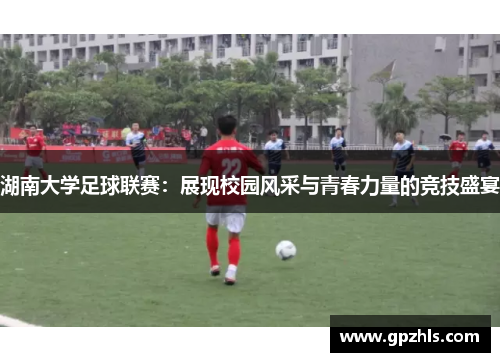 湖南大学足球联赛：展现校园风采与青春力量的竞技盛宴